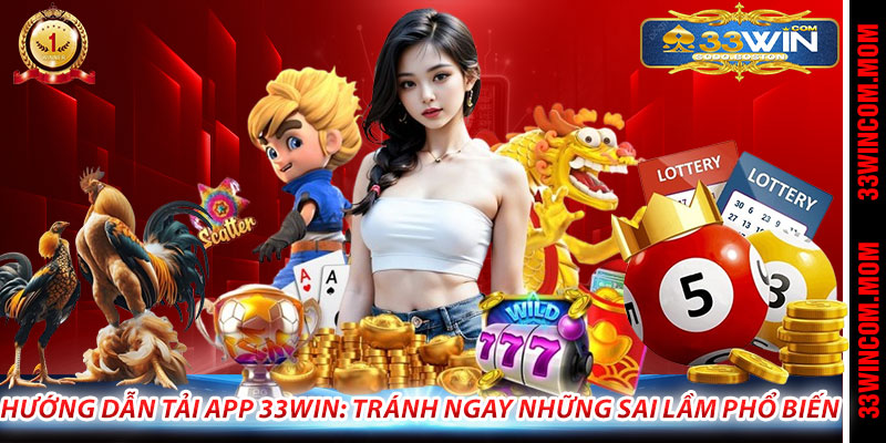 Hướng Dẫn Tải App 33Win: Tránh Ngay Những Sai Lầm Phổ Biến