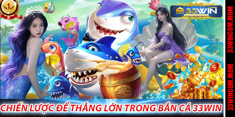 Chiến Lược Để Thắng Lớn Trong Bắn Cá 33Win